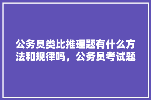 公务员类比推理题有什么方法和规律吗，公务员考试题推理题