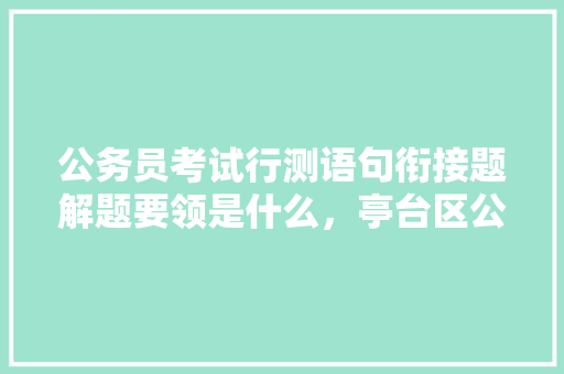 公务员考试行测语句衔接题解题要领是什么，亭台区公务员考试题及答案 公考知识