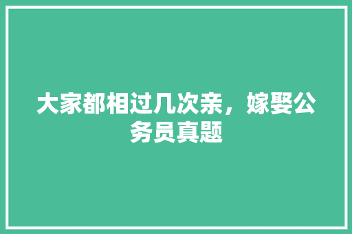 大家都相过几次亲，嫁娶公务员真题 教育科普