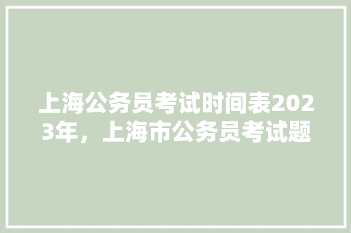 上海公务员考试时间表2023年，上海市公务员考试题型 专业填报