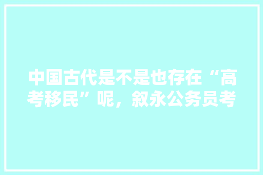 中国古代是不是也存在“高考移民”呢，叙永公务员考试题及答案