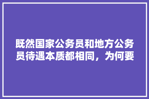 既然国家公务员和地方公务员待遇本质都相同，为何要考难度更大的国考，公务员考试题奇葩题目及答案 专业填报