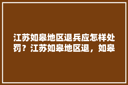 江苏如皋地区退兵应怎样处罚？江苏如皋地区退，如皋公务员考试题目及答案 公考知识