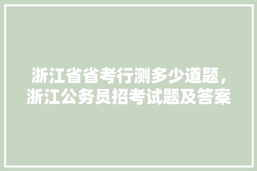 浙江省省考行测多少道题，浙江公务员招考试题及答案 公考知识