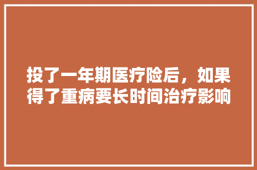 投了一年期医疗险后，如果得了重病要长时间治疗影响报销吗，公务员最难试题