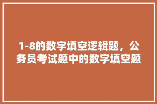 1-8的数字填空逻辑题，公务员考试题中的数字填空题 建筑考试