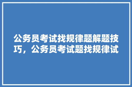 公务员考试找规律题解题技巧，公务员考试题找规律试题及答案 专业填报
