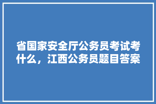 省国家安全厅公务员考试考什么，江西公务员题目答案及解析 专业填报