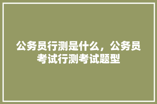 公务员行测是什么，公务员考试行测考试题型 教育科普