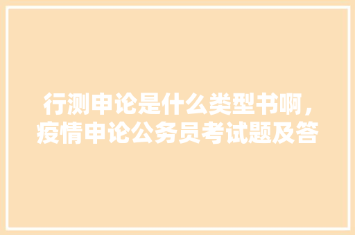 行测申论是什么类型书啊，疫情申论公务员考试题及答案 建筑考试
