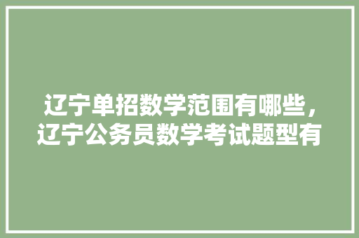 辽宁单招数学范围有哪些，辽宁公务员数学考试题型有哪些 公考知识