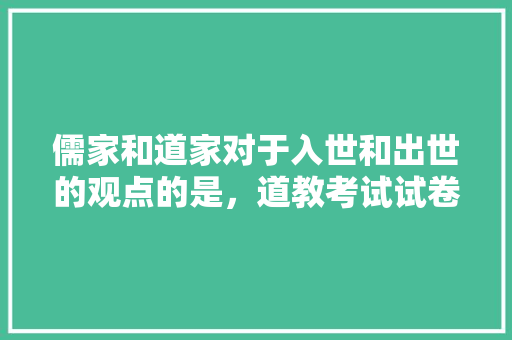 儒家和道家对于入世和出世的观点的是，道教考试试卷及答案 大学排名