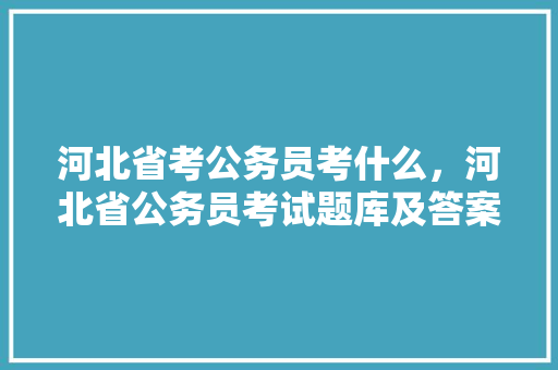 河北省考公务员考什么，河北省公务员考试题库及答案 专业填报