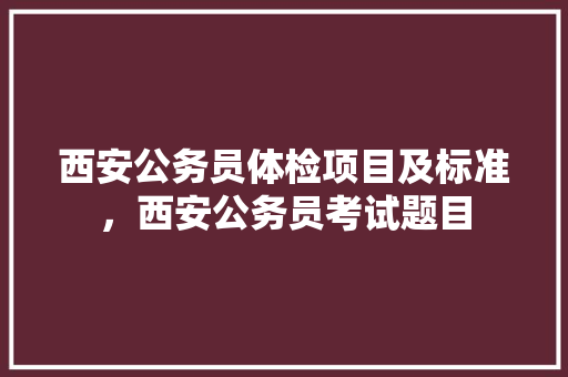 西安公务员体检项目及标准，西安公务员考试题目 建筑考试