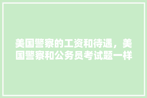 美国警察的工资和待遇，美国警察和公务员考试题一样吗 专业填报