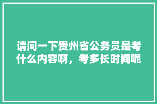 请问一下贵州省公务员是考什么内容啊，考多长时间呢，2021年5月9号公务员考试 专业填报