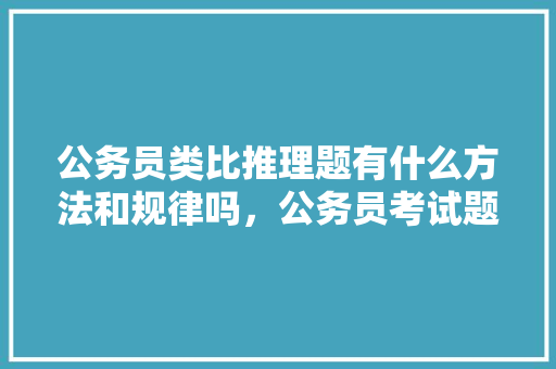 公务员类比推理题有什么方法和规律吗，公务员考试题类比推理