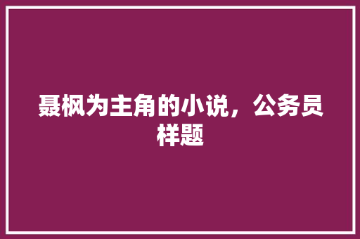 聂枫为主角的小说，公务员样题 专业填报