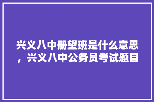 兴义八中册望班是什么意思，兴义八中公务员考试题目