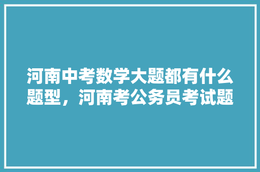 河南中考数学大题都有什么题型，河南考公务员考试题型有哪些 建筑考试