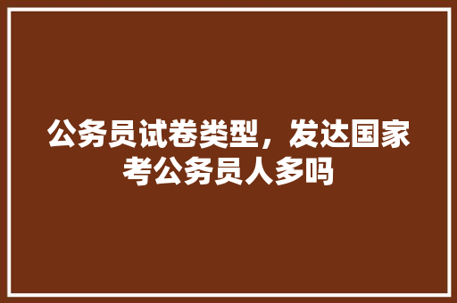 公务员试卷类型，发达国家考公务员人多吗 公考知识