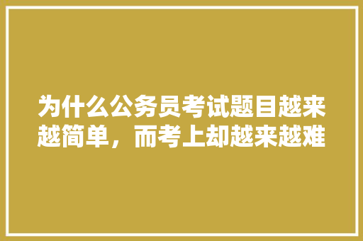 为什么公务员考试题目越来越简单，而考上却越来越难，今年公务员的考题