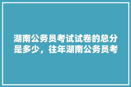 湖南公务员考试试卷的总分是多少，往年湖南公务员考试题目及答案 专业填报