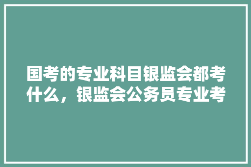国考的专业科目银监会都考什么，银监会公务员专业考试题及答案 公考知识