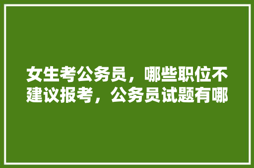 女生考公务员，哪些职位不建议报考，公务员试题有哪些 建筑考试