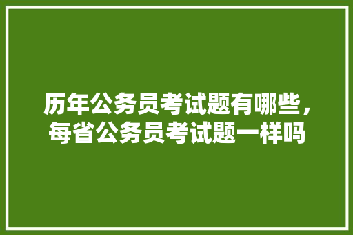 历年公务员考试题有哪些，每省公务员考试题一样吗 公考知识