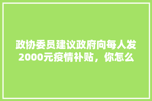 政协委员建议政府向每人发2000元疫情补贴，你怎么认为，2050年公务员考试题目及答案 建筑考试