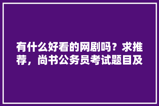 有什么好看的网剧吗？求推荐，尚书公务员考试题目及答案