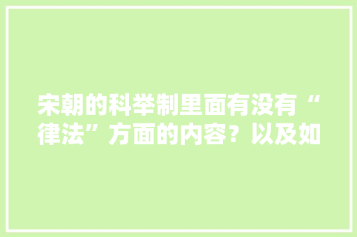 宋朝的科举制里面有没有“律法”方面的内容？以及如何保证官员执法的正确性，南宋公务员考试题目及答案 专业填报