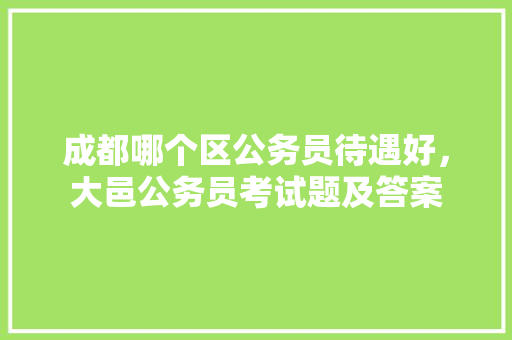 成都哪个区公务员待遇好，大邑公务员考试题及答案