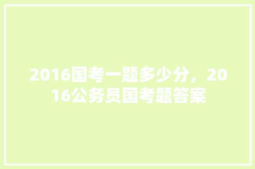2016国考一题多少分，2016公务员国考题答案 专业填报