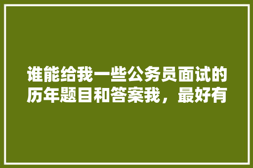 谁能给我一些公务员面试的历年题目和答案我，最好有乡镇的，公务员考试题 答案解析大全 公考知识