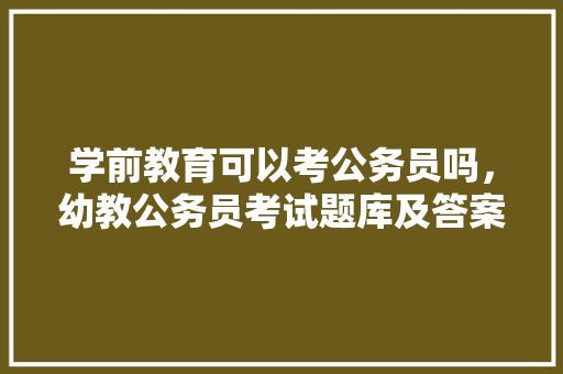 学前教育可以考公务员吗，幼教公务员考试题库及答案 建筑考试