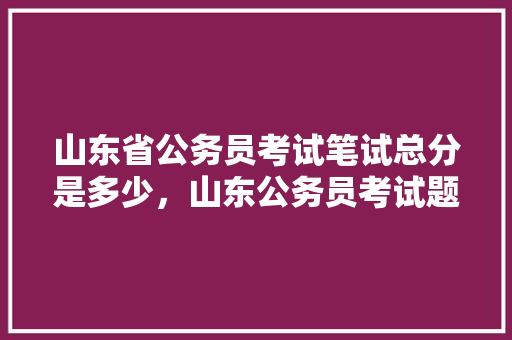 山东省公务员考试笔试总分是多少，山东公务员考试题库 专业填报