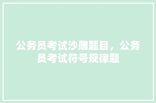 公务员考试沙雕题目，公务员考试符号规律题 公考知识