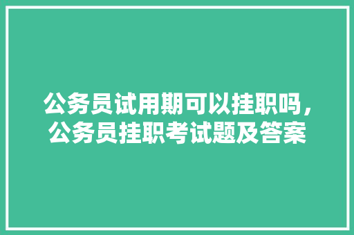 公务员试用期可以挂职吗，公务员挂职考试题及答案 建筑考试