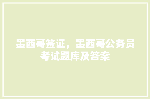 墨西哥签证，墨西哥公务员考试题库及答案