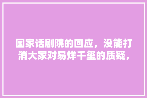 国家话剧院的回应，没能打消大家对易烊千玺的质疑，该如何收场，易烊千玺省考 教育科普