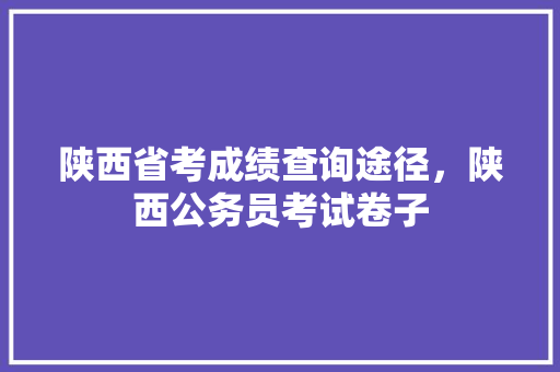 陕西省考成绩查询途径，陕西公务员考试卷子