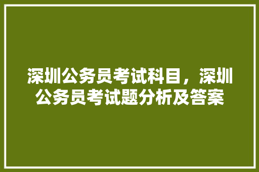 深圳公务员考试科目，深圳公务员考试题分析及答案
