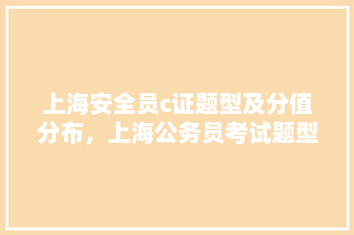 上海安全员c证题型及分值分布，上海公务员考试题型分布 公考知识