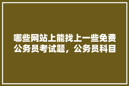 哪些网站上能找上一些免费公务员考试题，公务员科目考试题及答案 公考知识