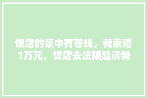 饭店的菜中有苍蝇,我索赔1万元,饭店去法院起诉我,我犯法吗, 公考知识 饭店的菜中有苍蝇,我索赔1万元,饭店去法院起诉我,我犯法吗, 公考知识