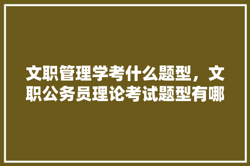 文职管理学考什么题型，文职公务员理论考试题型有哪些