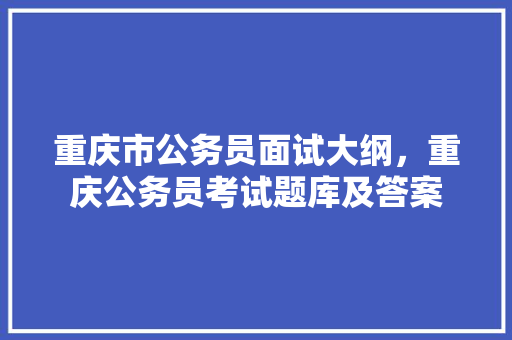 重庆市公务员面试大纲，重庆公务员考试题库及答案 建筑考试