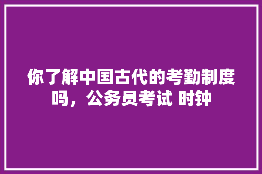 你了解中国古代的考勤制度吗，公务员考试 时钟 教育科普